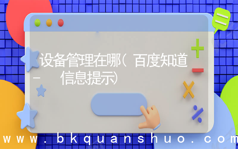 设备管理在哪(百度知道 - 信息提示)